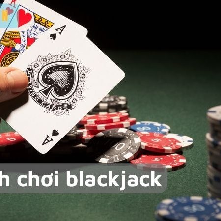 Hướng dẫn cách chơi blackjack – Bí quyết chiến thắng từ cao thủ
