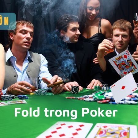 Fold trong Poker là gì? Tầm quan trọng của Fold trong Poker