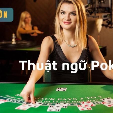 Thuật ngữ Poker từ cơ bản đến nâng cao cho người mới bắt đầu