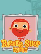 Barber Shop Uncut Slot: Hướng Dẫn Đầy Đủ Từ A đến Z Cho Người Mới